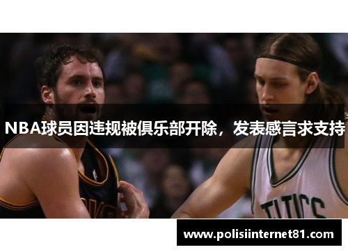 NBA球员因违规被俱乐部开除，发表感言求支持